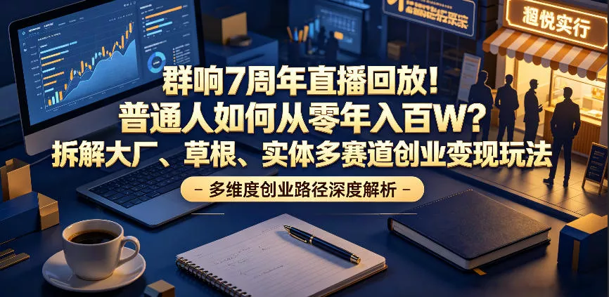 群响7周年直播回放！普通人如何从零年入百W？拆解大厂、草根、实体多赛道创业变现玩法(更新) - 来及网络