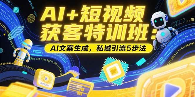 （15441期）AI+短视频获客特训班：账号定位技巧，AI文案生成，私域引流5步法 - 来及网络