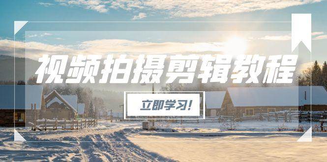 （15154期）视频拍摄剪辑教程，从基础操作到进阶，爆款视频全流程生产术 - 来及网络