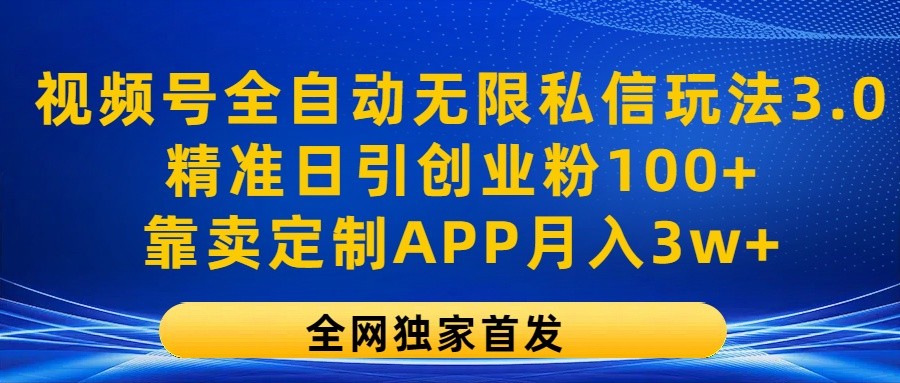 视频号全自动无限私信玩法3.0，精准日引创业粉100+，靠卖定制APP月入3w+ - 来及网络