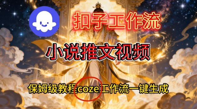 Coze扣子智能体工作流一键生成小说推文视频，保姆级搭建教学 - 来及网络