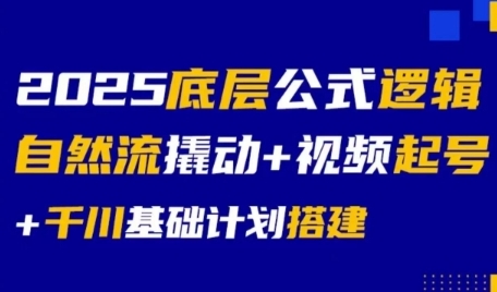 2025底层公式逻辑自然流撬动+视频起号+千川基础计划搭建 - 来及网络