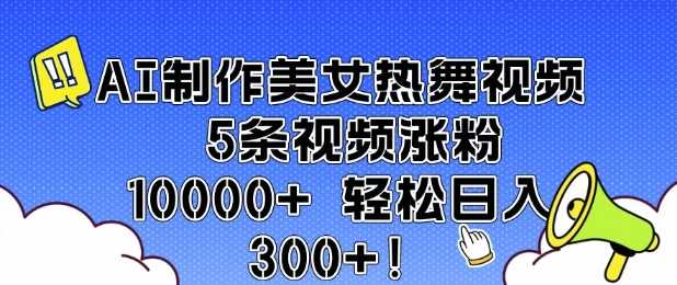 AI制作美女热舞视频 5条视频涨粉10000+ 轻松日入3张 - 来及网络