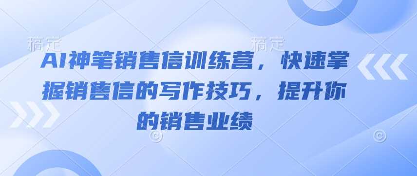 AI神笔销售信训练营，快速掌握销售信的写作技巧，提升你的销售业绩 - 来及网络