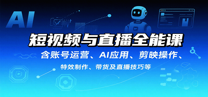 短视频与直播全能课，含账号运营、AI应用、剪映操作、特效制作、带货及直播技巧等 - 来及网络