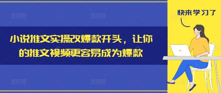 小说推文实操改爆款开头，让你的推文视频更容易成为爆款 - 来及网络