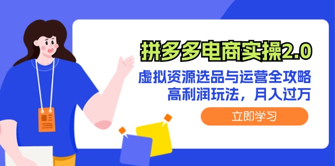 （12360期）拼多多电商实操2.0：虚拟资源选品与运营全攻略，高利润玩法，月入过万 - 来及网络