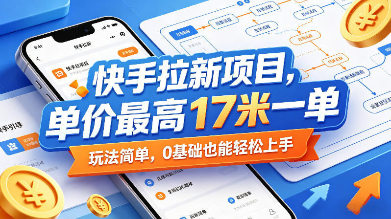 快手拉新项目，单价最高17米一单，玩法简单，0基础也能轻松上手 - 来及网络