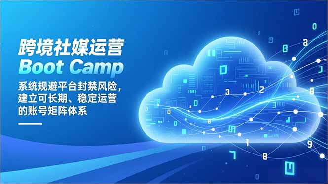 跨境社媒运营Boot Camp：系统规避平台封禁风险，建立可长期、稳定运营的账号矩阵体系 - 来及网络