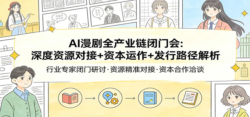 AI漫剧全产业链闭门会：深度资源对接+资本运作+发行路径解析 - 来及网络
