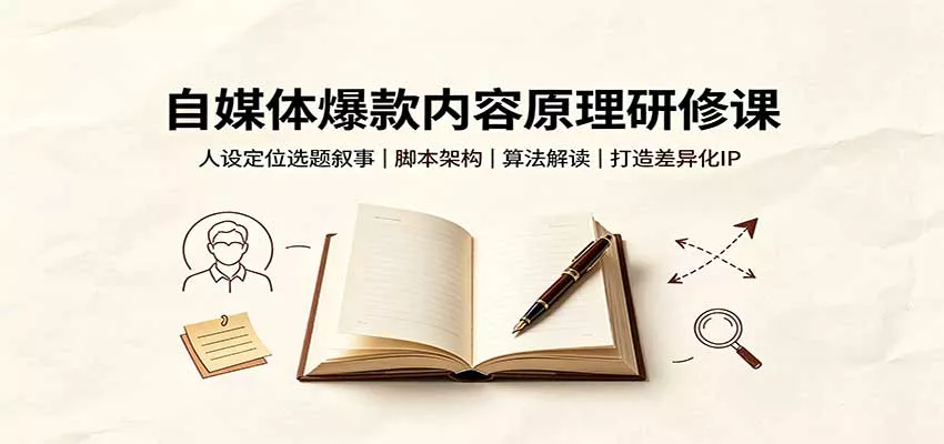 自媒体爆款内容原理研修课：人设定位选题叙事，脚本架构，算法解读打造差异化IP - 来及网络