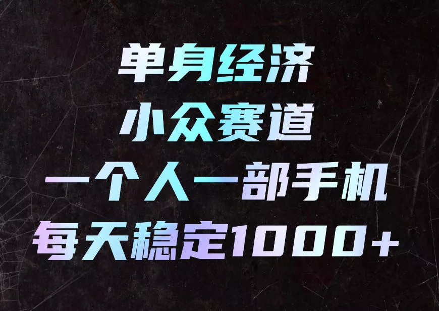 单身经济小众赛道，一个人一部手机，每天稳定1000+，利用下班碎片时间即可【揭秘】 - 来及网络