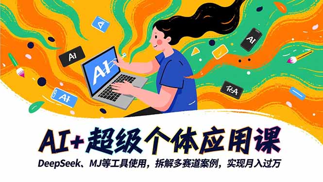 AI+超级个体应用课，DeepSeek,MJ等工具使用,拆解多赛道案例，实现月入过万 - 来及网络