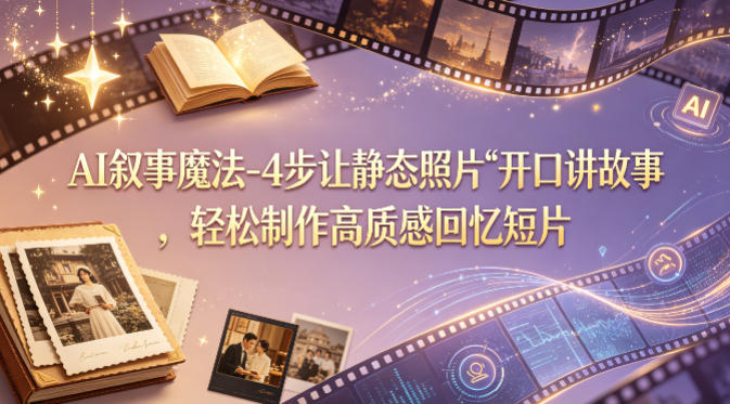 AI叙事魔法-4步让静态照片“开口讲故事”，轻松制作高质感回忆短片 - 来及网络