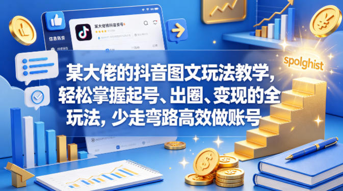 某大佬的抖音图文玩法教学，轻松掌握起号、出圈、变现的全套玩法，少走弯路高效做账号 - 来及网络
