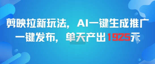 剪映拉新玩法，AI一键生成推广，一键发布，单天最高产出1925 - 来及网络