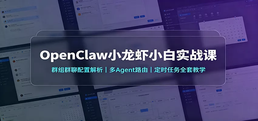 OpenClaw小龙虾小白实战课：群组群聊配置解析，多Agent路由，定时任务全套教学 - 来及网络