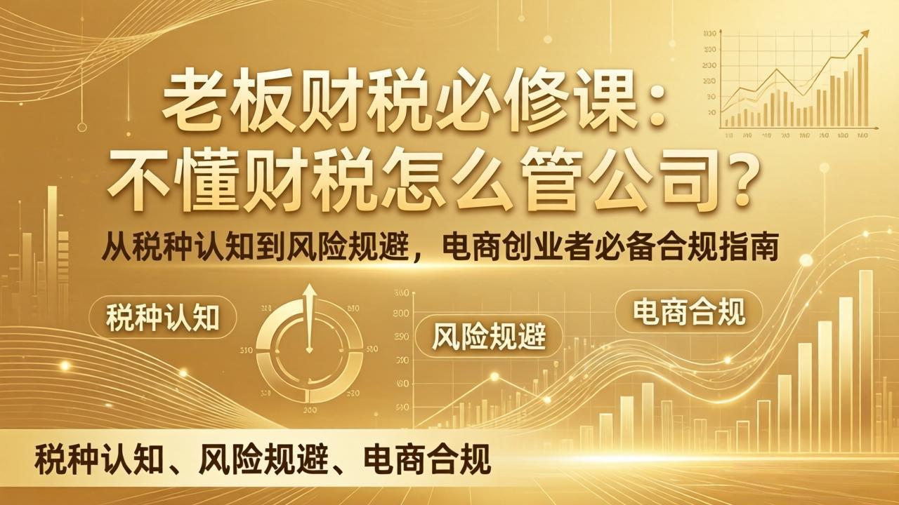 老板财税必修课：不懂财税怎么管公司？从税种认知到风险规避，电商创业者必备合规指南 - 来及网络