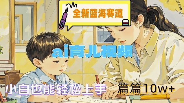 全新蓝海赛道-ai育儿视频，小白也能轻松上手，篇篇10w+【揭秘】 - 来及网络