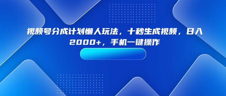 （15932期）视频号分成计划懒人玩法，十秒生成视频，日入2000+，手机一键操作 - 来及网络