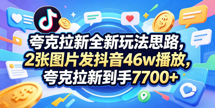 夸克拉新全新玩法思路，2张图片发抖音46w播放，夸克拉新到手7700+，3385字完整教程附上【付费文章】 - 来及网络