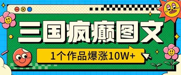 三国疯癫图文，1个作品爆涨10W+，3分钟教会你，趁着风口无脑冲(附详细教学) - 来及网络