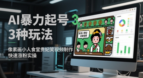 AI暴力起号3种玩法，像素画小人食堂贵妃搞笑视频制作，快速涨粉实操 - 来及网络