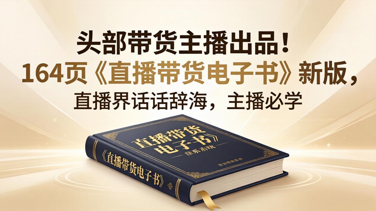 头部带货主播出品！164页《直播带货电子书》新版，直播界话术辞海，主播必学 - 来及网络