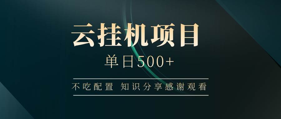（14531期）云挂机项目单日500+ 不吃配置，知识分享感谢观看 - 来及网络