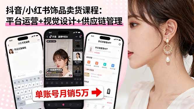（16035期）抖音/小红书饰品卖货课程：平台运营+视觉设计+供应链管理，单账号月销5万 - 来及网络