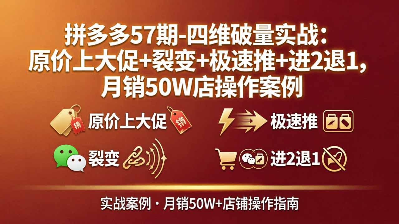 拼多多57期-四维破量实战：原价上大促+裂变+极速推+进2退1，月销50W店操作案例 - 来及网络