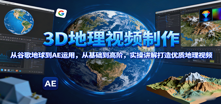 3D地理视频制作，从谷歌地球到AE运用，从基础到高阶，实操讲解打造优质地理视频 - 来及网络