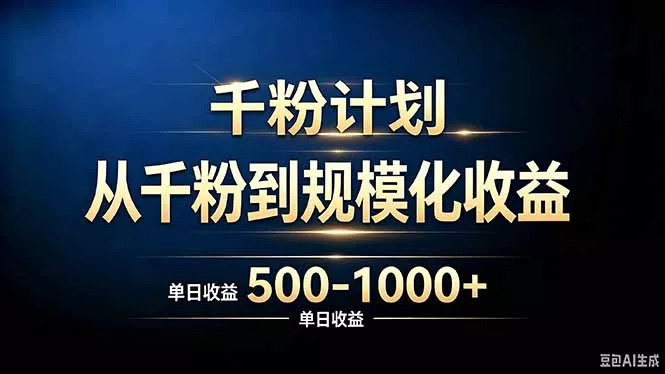 抖音千粉账号计划，从千粉到规模化收益 500-1000+单日收益 - 来及网络