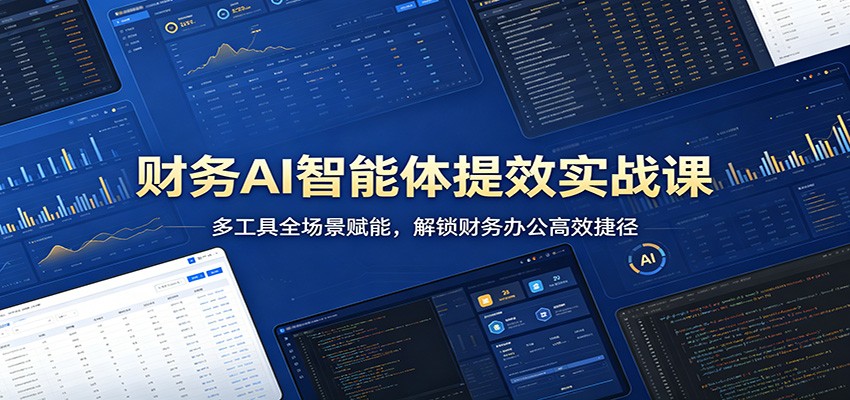 财务AI智能体提效实战课：多工具全场景赋能，解锁财务办公高效捷径 - 来及网络