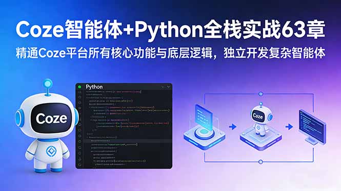 Coze智能体+Python全栈实战63章：精通Coze平台所有核心功能与底层逻辑，独立开发复杂智能体 - 来及网络