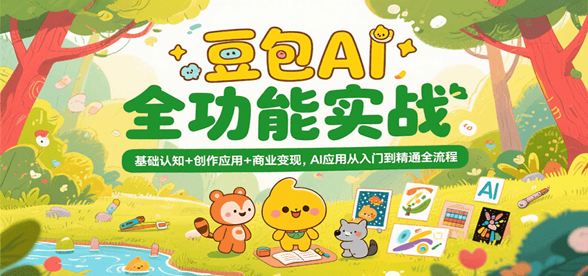 豆包AI全功能实战，基础认知+创作应用+商业变现，AI应用从入门到精通全流程 - 来及网络