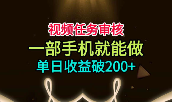 视频任务审核，一部手机就能做，简单上手，单日收益破200+【揭秘】 - 来及网络
