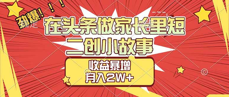（17172期）【劲爆】在头条做家长里短二创小故事，收益暴增，月入2W+ - 来及网络