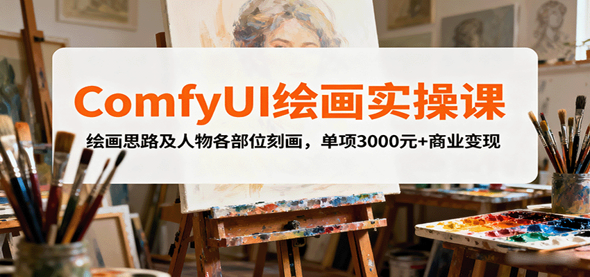 ComfyUI绘画实操课，绘画思路及人物各部位刻画，单项3000元+商业变现 - 来及网络