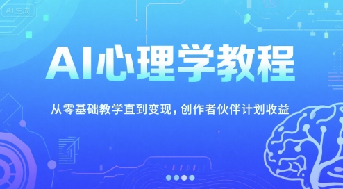 AI心理学教程，从零基础教学直到变现，创作者伙伴计划收益 - 来及网络