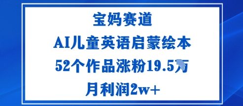 宝妈赛道：AI儿童英语启蒙绘本52个作品涨粉19.5W月利润2w+ - 来及网络
