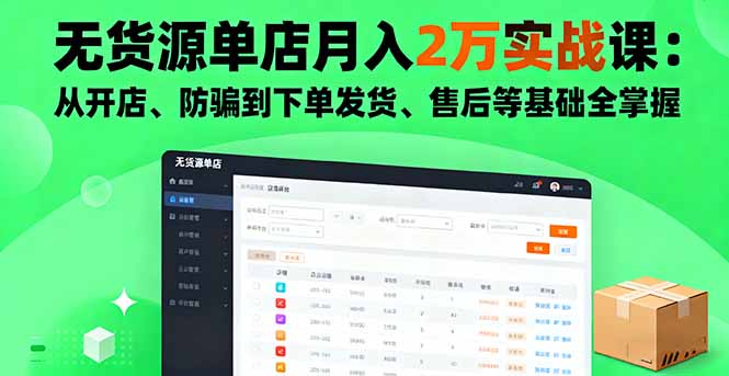 无货源单店月入2万实战课：从开店、防骗到下单发货、售后等基础全掌握 - 来及网络