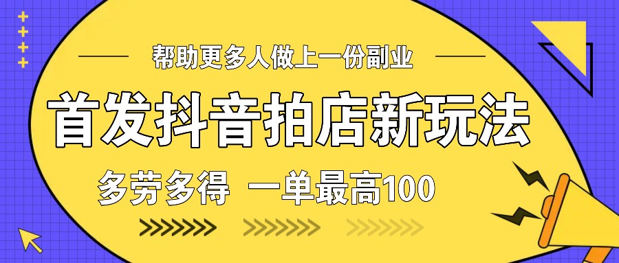 首发抖音拍店新玩法，多劳多得 一单最高100 - 来及网络