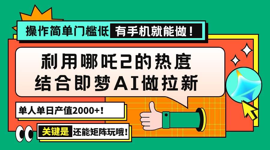 （14324期）用哪吒2热度结合即梦AI做拉新，单日产值2000+，操作简单门槛低，有手机… - 来及网络