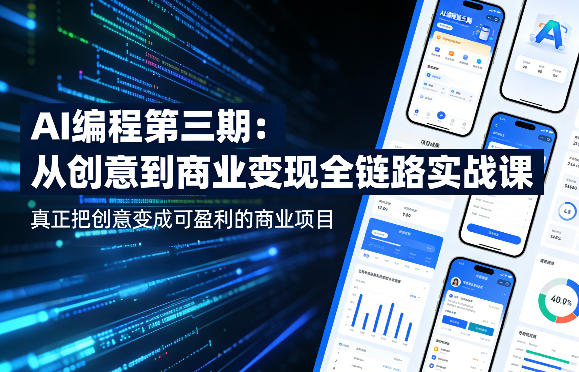 AI编程第三期，从创意到商业变现的全链路实战课，真正把创意变成可盈利的商业项目(更新4月17日) - 来及网络