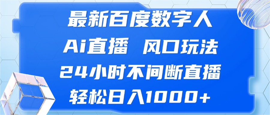 （13074期）最新百度数字人Ai直播，风口玩法，24小时不间断直播，轻松日入1000+ - 来及网络