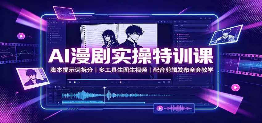 AI漫剧实操特训课：脚本提示词拆分，多工具生图生视频，配音剪辑发布全套教学 - 来及网络