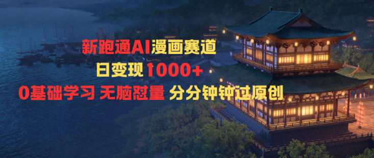新跑通AI漫画赛道日变现1k+0基础学习无脑怼量分分钟钟过原创 - 来及网络