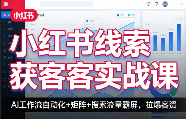 小红书线索获客实战课，AI工作流自动化+矩阵+搜索流量霸屏，拉爆客资 - 来及网络