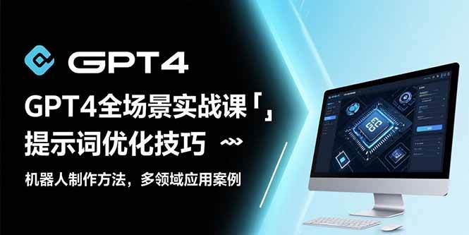 （15499期）GPT4全场景实战课：提示词优化技巧，机器人制作方法，多领域应用案例 - 来及网络